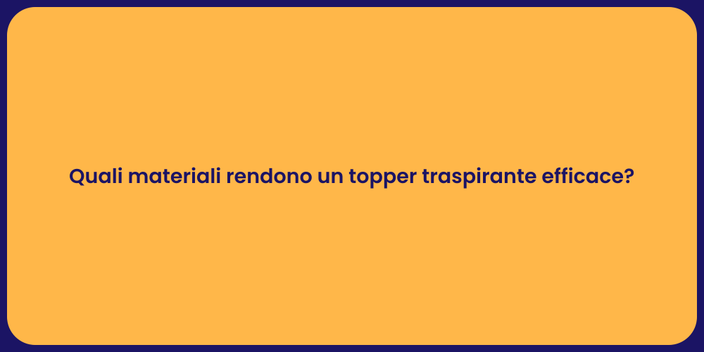 Quali materiali rendono un topper traspirante efficace?