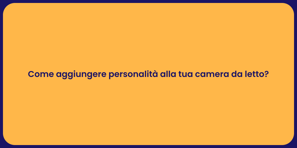 Come aggiungere personalità alla tua camera da letto?