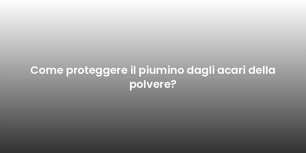 Come proteggere il piumino dagli acari della polvere?