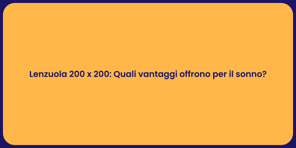 Lenzuola 200 x 200: Quali vantaggi offrono per il sonno?