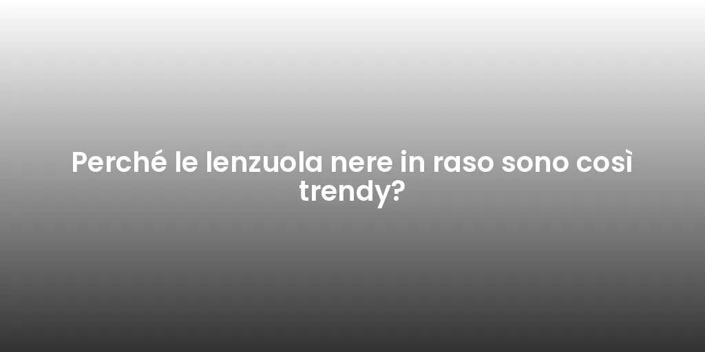 Perché le lenzuola nere in raso sono così trendy?