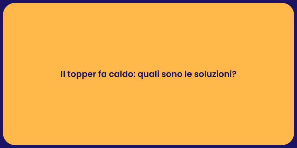 Il topper fa caldo: quali sono le soluzioni?
