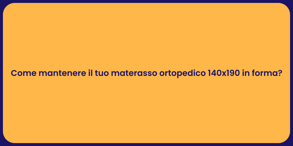 Come mantenere il tuo materasso ortopedico 140x190 in forma?