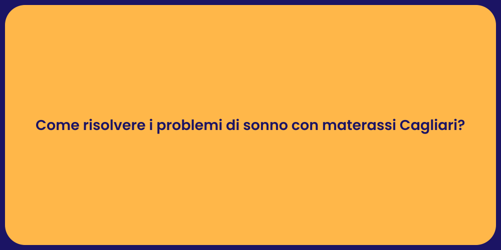 Come risolvere i problemi di sonno con materassi Cagliari?