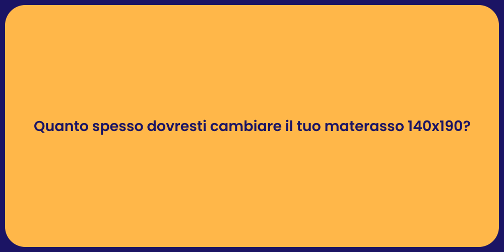 Quanto spesso dovresti cambiare il tuo materasso 140x190?