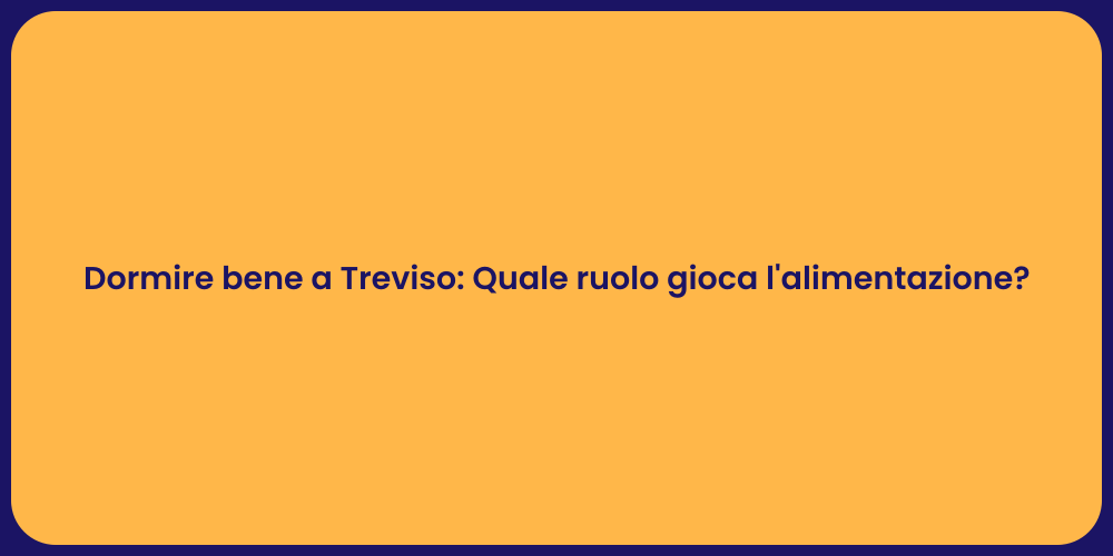 Dormire bene a Treviso: Quale ruolo gioca l'alimentazione?