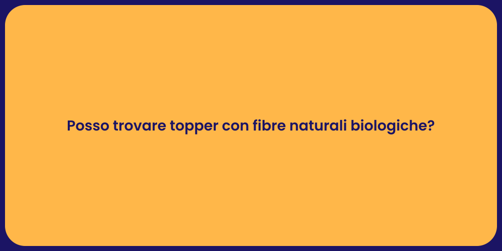 Posso trovare topper con fibre naturali biologiche?