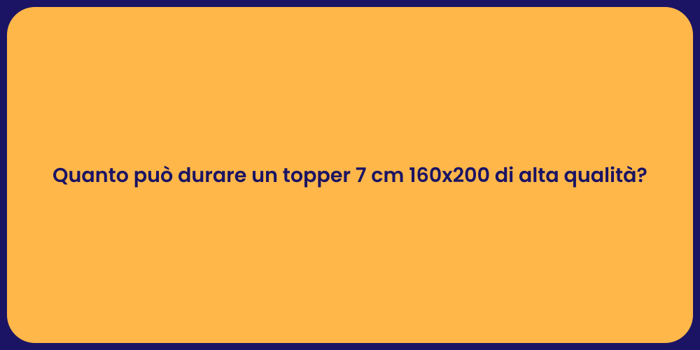 Quanto può durare un topper 7 cm 160x200 di alta qualità?