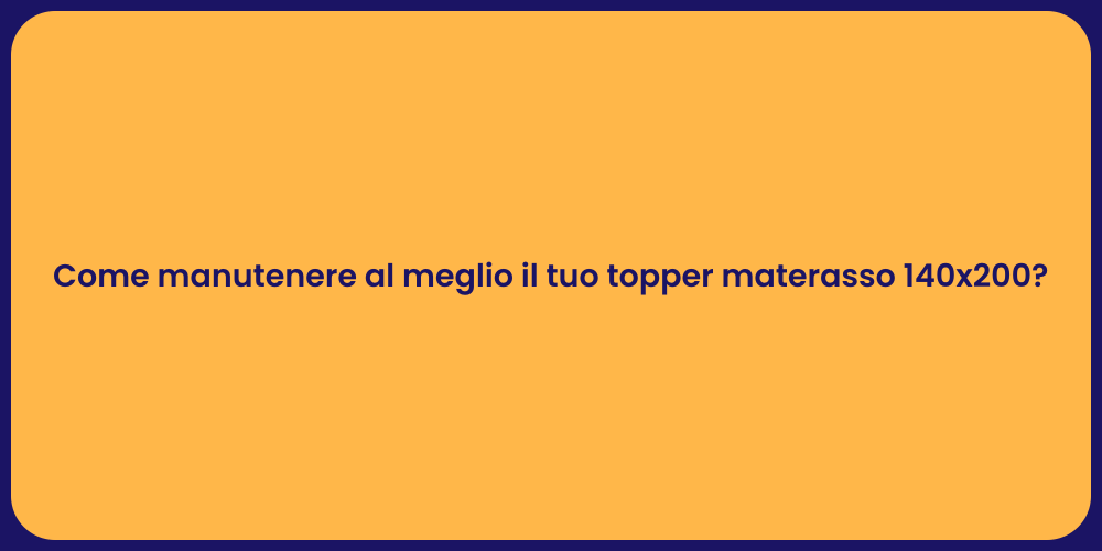 Come manutenere al meglio il tuo topper materasso 140x200?