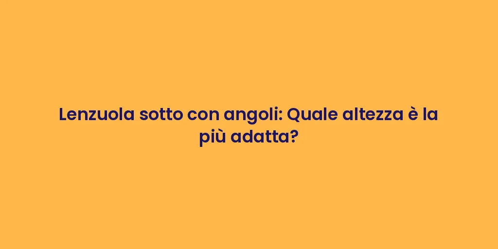 Lenzuola sotto con angoli: Quale altezza è la più adatta?