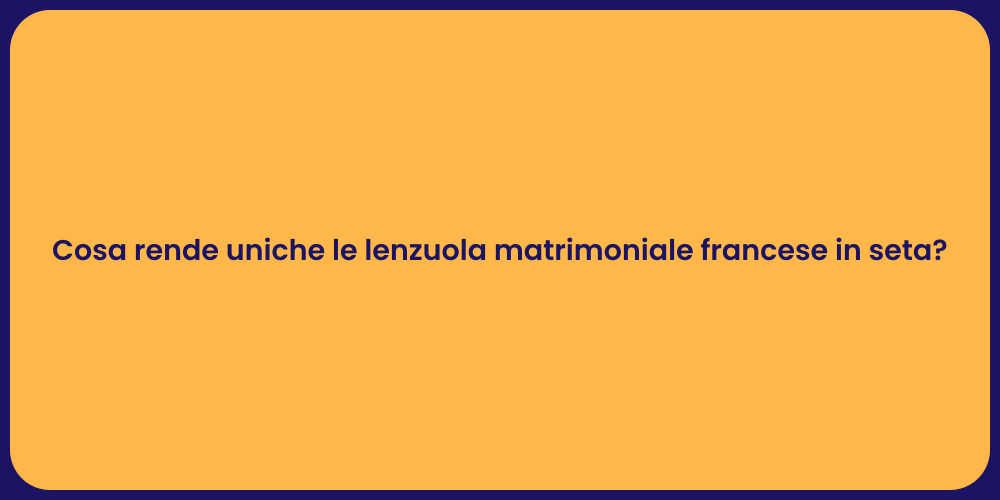 Cosa rende uniche le lenzuola matrimoniale francese in seta?
