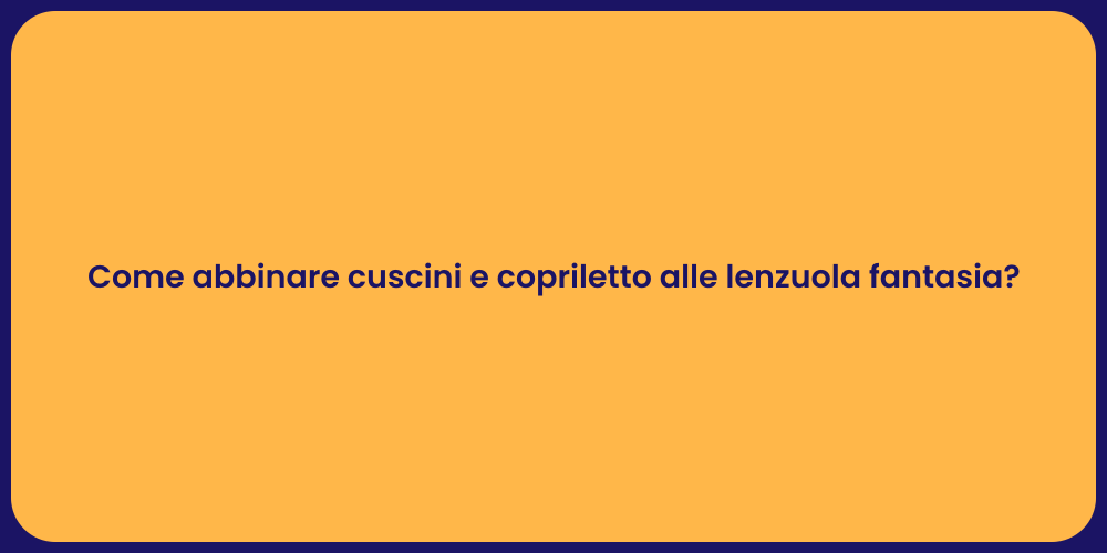 Come abbinare cuscini e copriletto alle lenzuola fantasia?