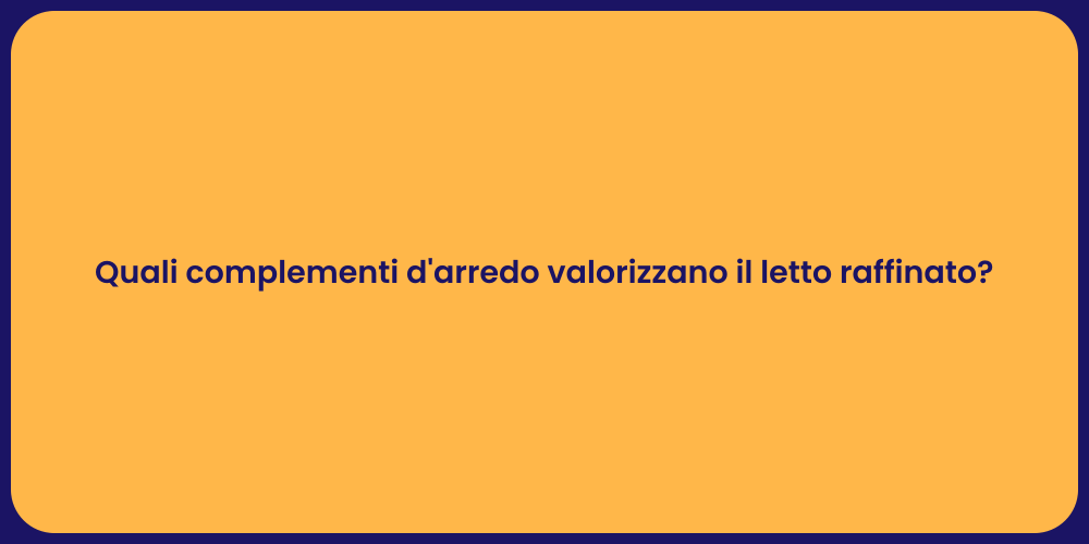 Quali complementi d'arredo valorizzano il letto raffinato?