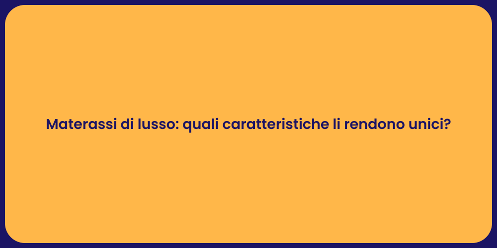 Materassi di lusso: quali caratteristiche li rendono unici?