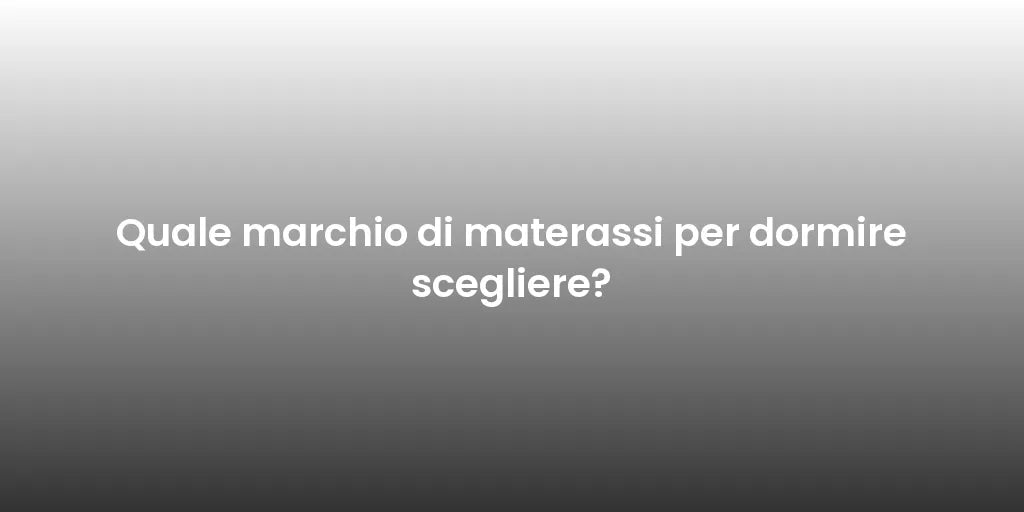 Quale marchio di materassi per dormire scegliere?