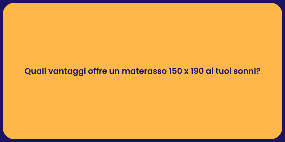 Quali vantaggi offre un materasso 150 x 190 ai tuoi sonni?
