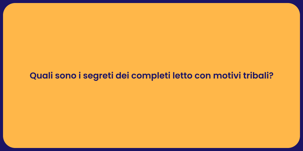 Quali sono i segreti dei completi letto con motivi tribali?