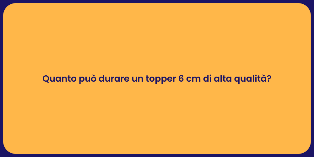 Quanto può durare un topper 6 cm di alta qualità?