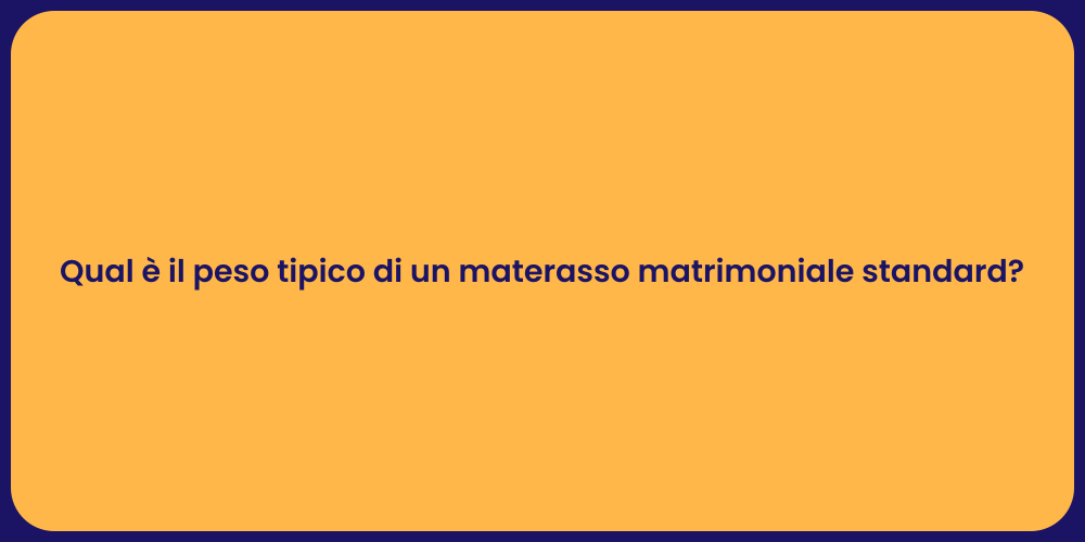 Qual è il peso tipico di un materasso matrimoniale standard?