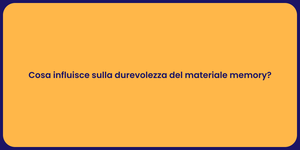 Cosa influisce sulla durevolezza del materiale memory?
