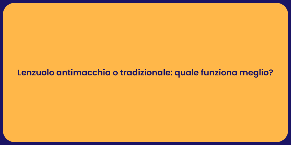 Lenzuolo antimacchia o tradizionale: quale funziona meglio?