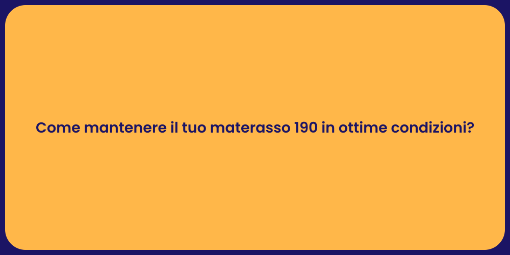Come mantenere il tuo materasso 190 in ottime condizioni?