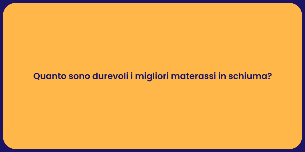 Quanto sono durevoli i migliori materassi in schiuma?