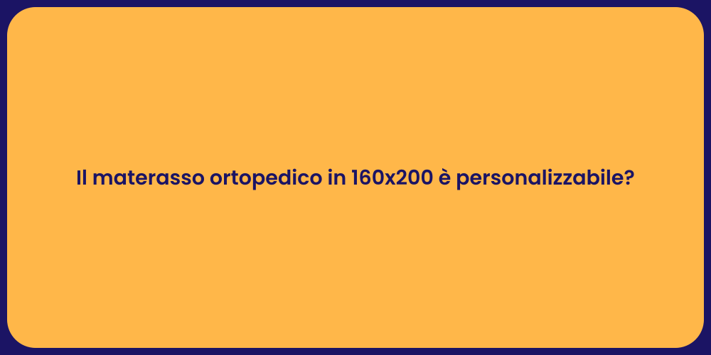 Il materasso ortopedico in 160x200 è personalizzabile?