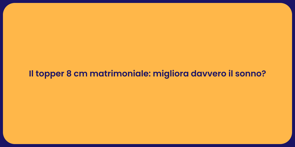 Il topper 8 cm matrimoniale: migliora davvero il sonno?