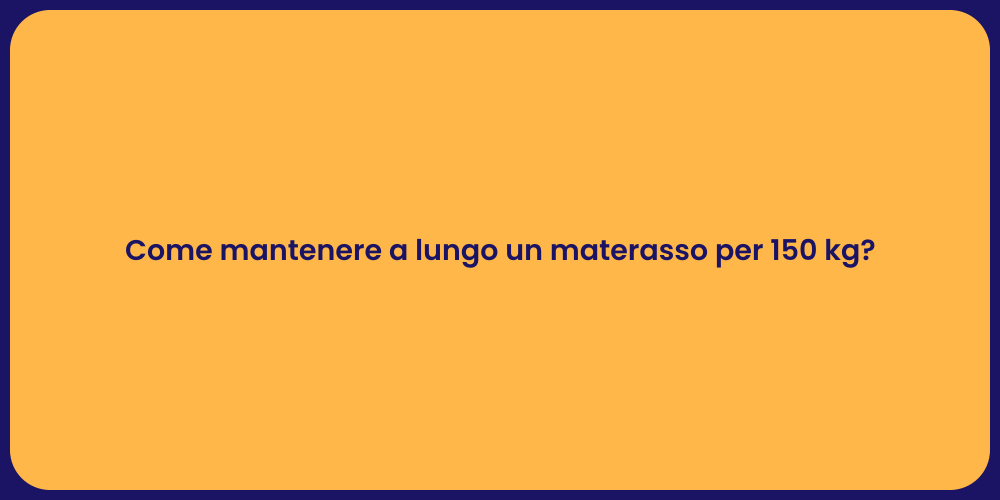 Come mantenere a lungo un materasso per 150 kg?