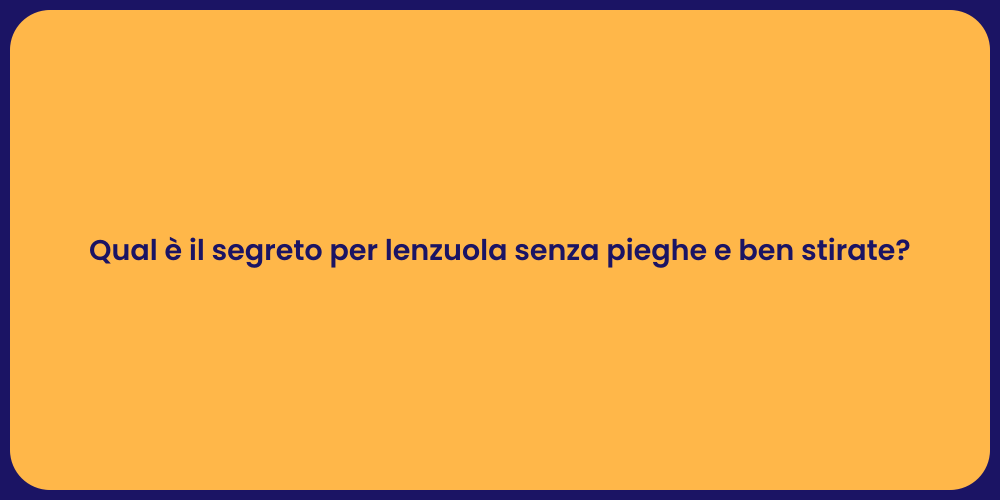 Qual è il segreto per lenzuola senza pieghe e ben stirate?