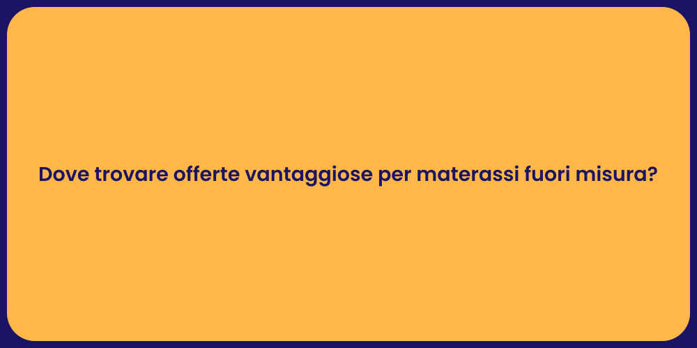 Dove trovare offerte vantaggiose per materassi fuori misura?
