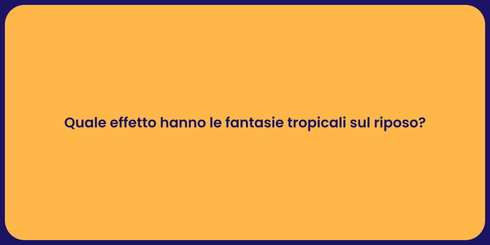 Quale effetto hanno le fantasie tropicali sul riposo?