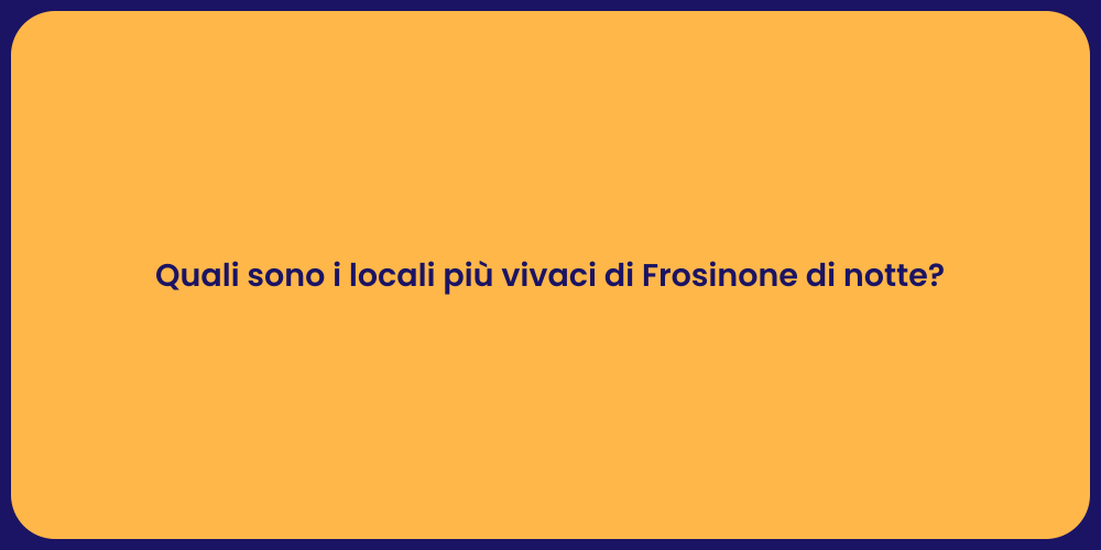 Quali sono i locali più vivaci di Frosinone di notte?