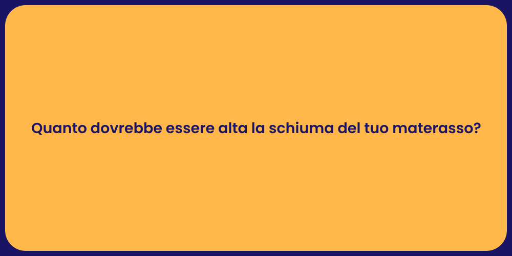 Quanto dovrebbe essere alta la schiuma del tuo materasso?