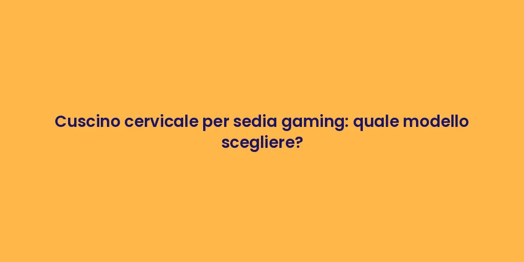 Cuscino cervicale per sedia gaming: quale modello scegliere?