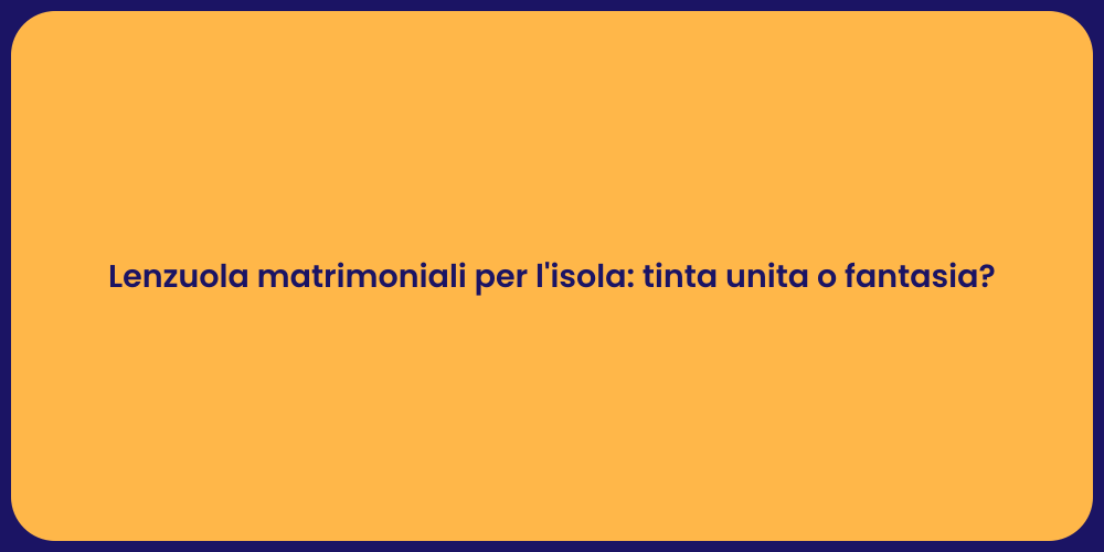 Lenzuola matrimoniali per l'isola: tinta unita o fantasia?