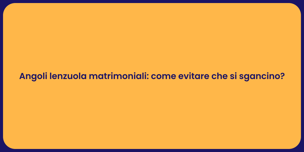 Angoli lenzuola matrimoniali: come evitare che si sgancino?