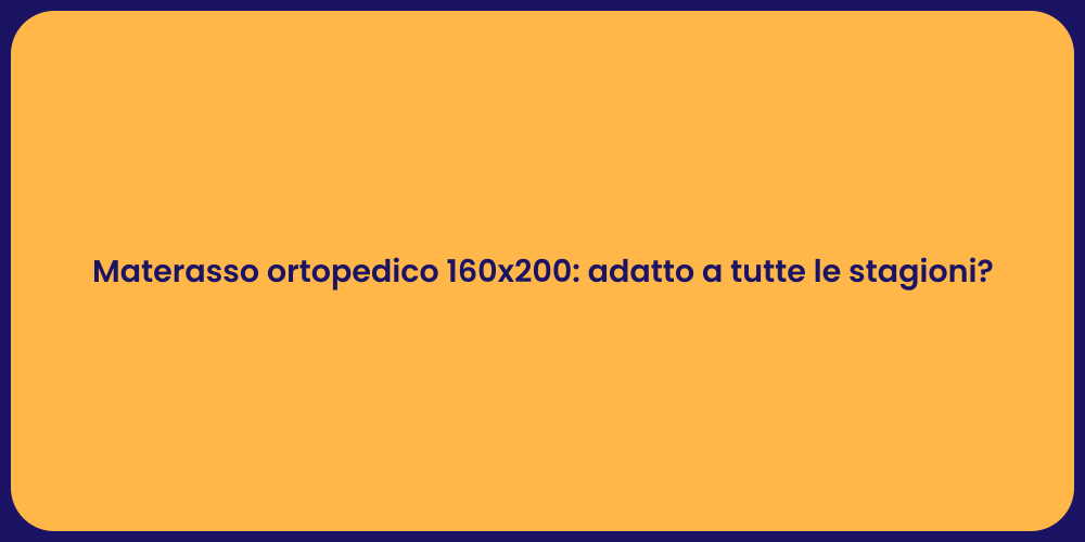Materasso ortopedico 160x200: adatto a tutte le stagioni?