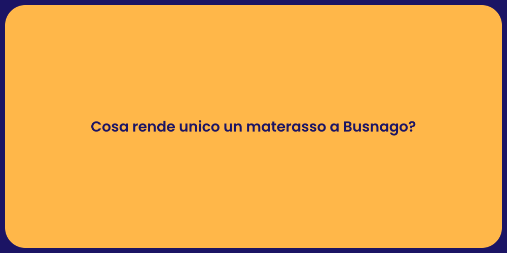 Cosa rende unico un materasso a Busnago?