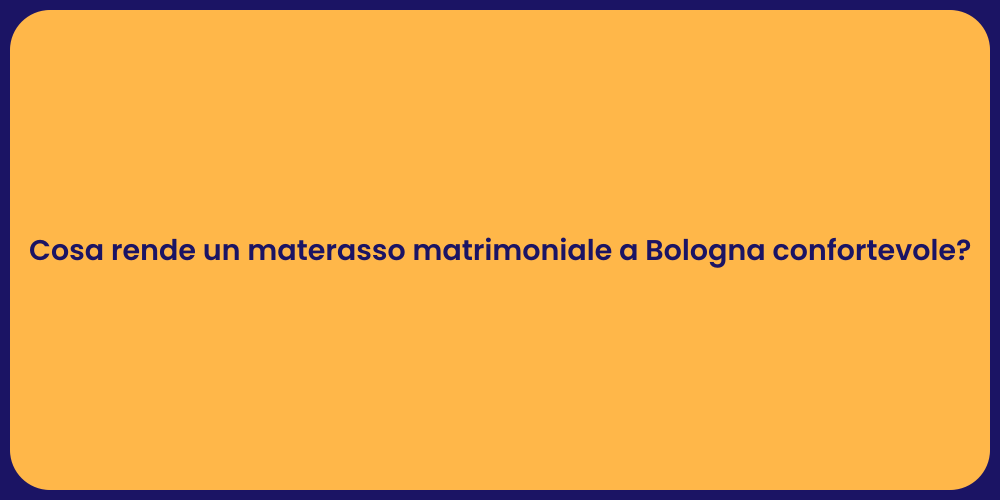 Cosa rende un materasso matrimoniale a Bologna confortevole?