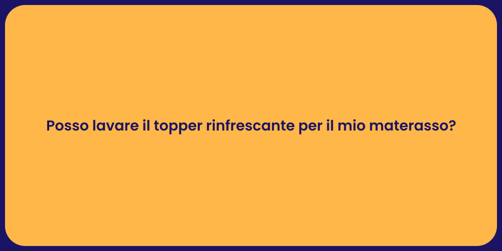 Posso lavare il topper rinfrescante per il mio materasso?