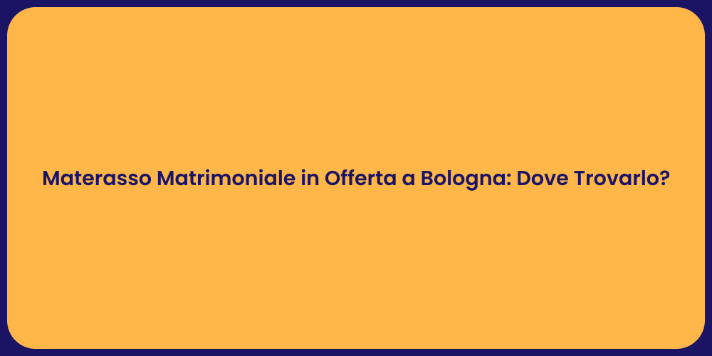 Materasso Matrimoniale in Offerta a Bologna: Dove Trovarlo?
