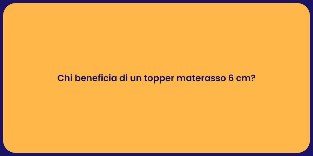 Chi beneficia di un topper materasso 6 cm?