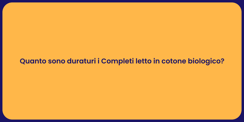 Quanto sono duraturi i Completi letto in cotone biologico?