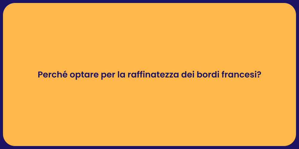 Perché optare per la raffinatezza dei bordi francesi?