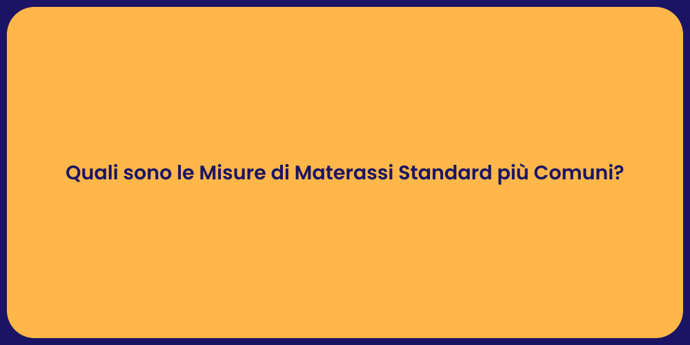 Quali sono le Misure di Materassi Standard più Comuni?