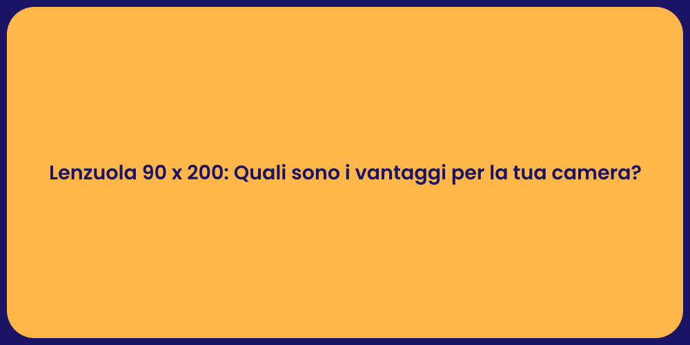 Lenzuola 90 x 200: Quali sono i vantaggi per la tua camera?