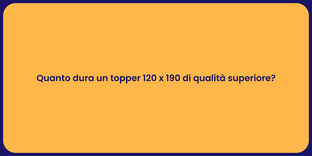 Quanto dura un topper 120 x 190 di qualità superiore?