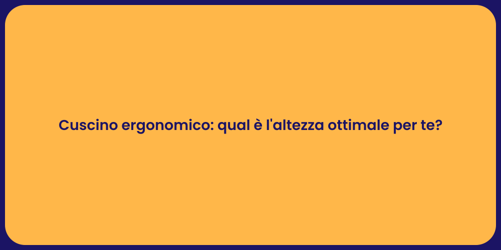 Cuscino ergonomico: qual è l'altezza ottimale per te?